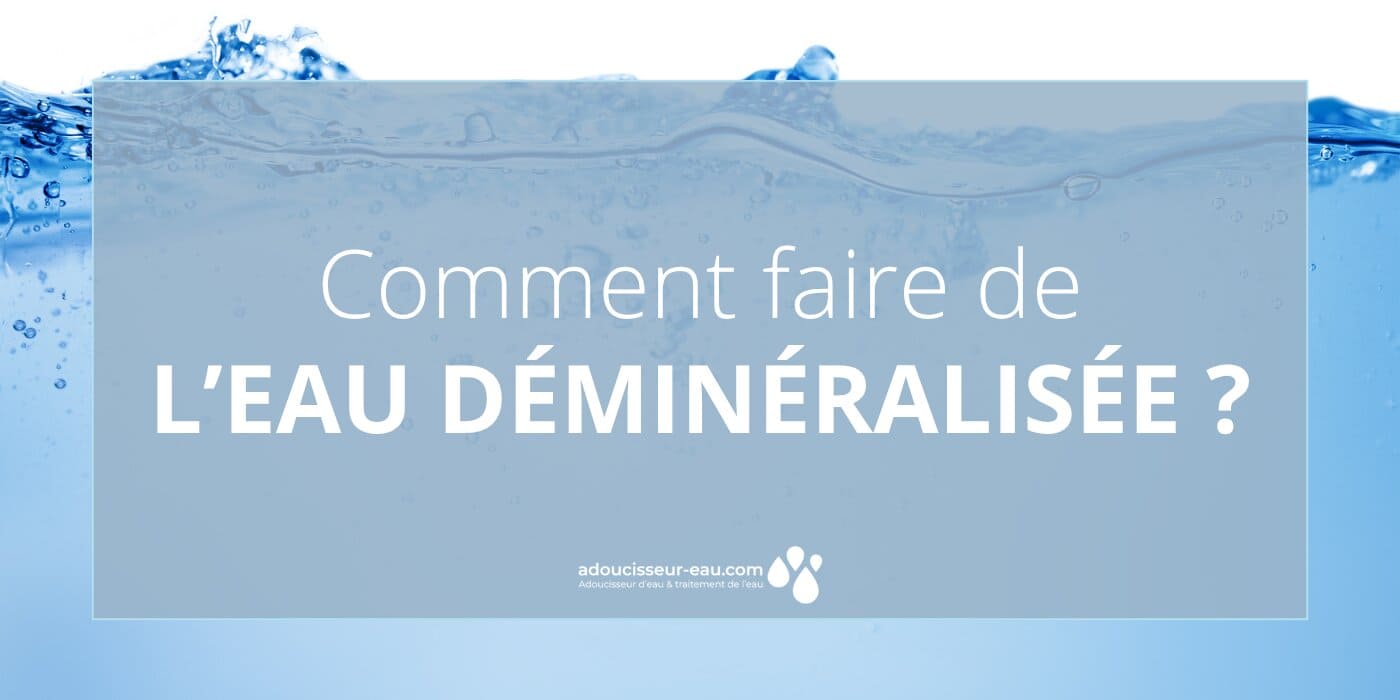 Comment faire de l'eau déminéralisée ?