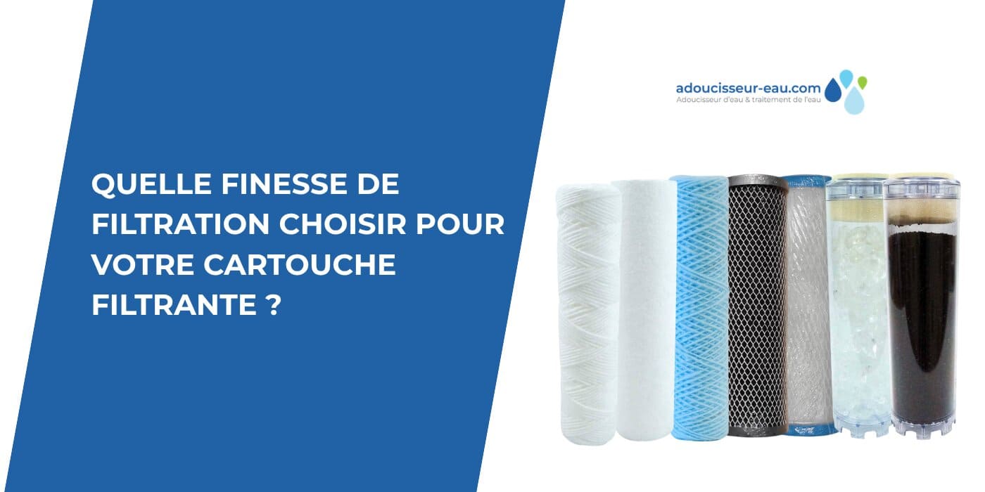 Quelle finesse de filtration choisir pour votre cartouche filtrante ?