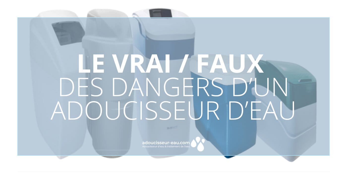 Les dangers d’un adoucisseur d eau, le vrai / faux